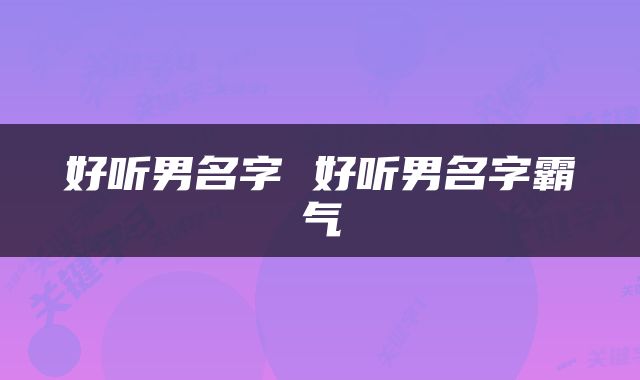 好听男名字 好听男名字霸气