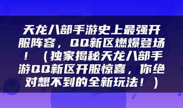 天龙八部手游史上最强开服阵容，QQ新区燃爆登场！（独家揭秘天龙八部手游QQ新区开服惊喜，你绝对想不到的全新玩法！）