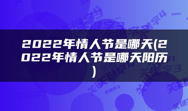 2022年情人节是哪天(2022年情人节是哪天阳历)