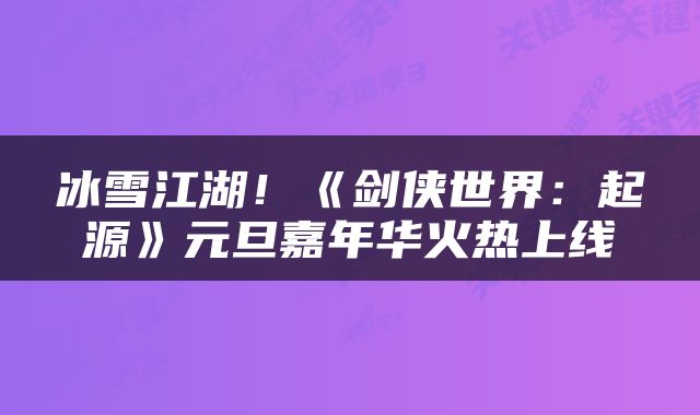 冰雪江湖！《剑侠世界：起源》元旦嘉年华火热上线