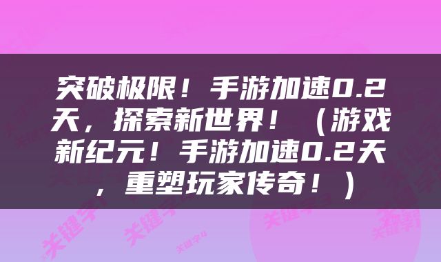 突破极限！手游加速0.2天，探索新世界！（游戏新纪元！手游加速0.2天，重塑玩家传奇！）