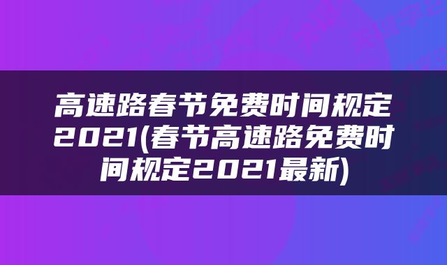 高速路春节免费时间规定2021(春节高速路免费时间规定2021最新)
