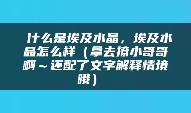  什么是埃及水晶，埃及水晶怎么样（拿去撩小哥哥啊～还配了文字解释情境哦） 