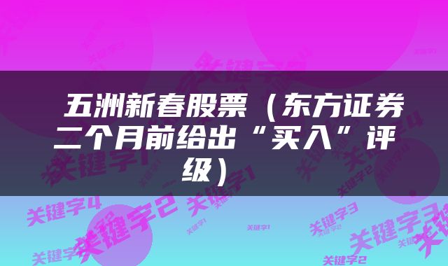  五洲新春股票（东方证券二个月前给出“买入”评级） 