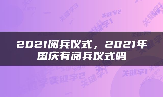 2021阅兵仪式，2021年国庆有阅兵仪式吗