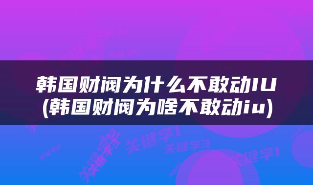 韩国财阀为什么不敢动IU(韩国财阀为啥不敢动iu)