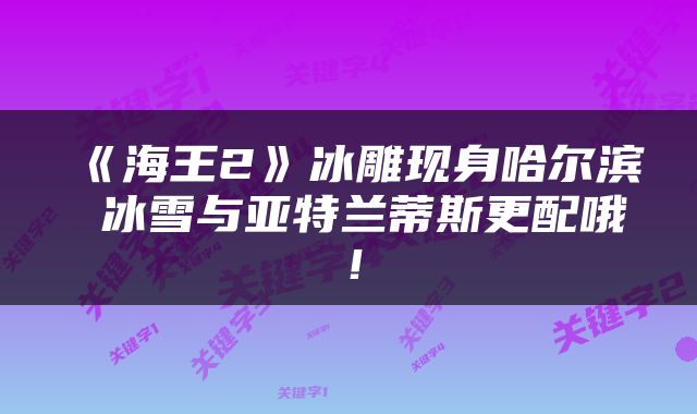 《海王2》冰雕现身哈尔滨 冰雪与亚特兰蒂斯更配哦！