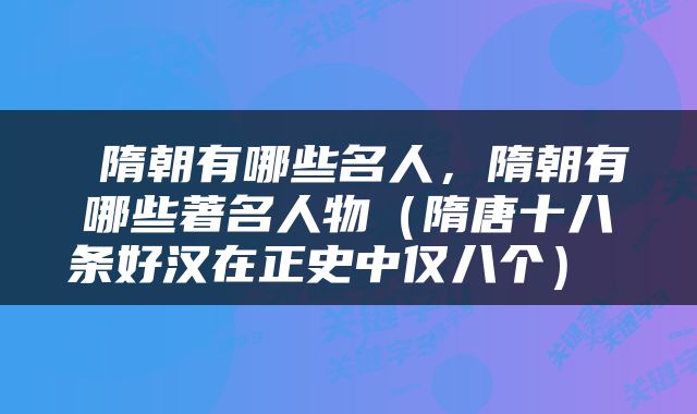  隋朝有哪些名人，隋朝有哪些著名人物（隋唐十八条好汉在正史中仅八个） 