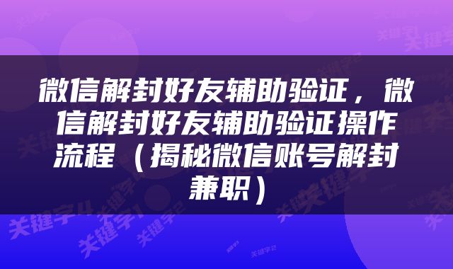 微信解封好友辅助验证，微信解封好友辅助验证操作流程（揭秘微信账号解封兼职）