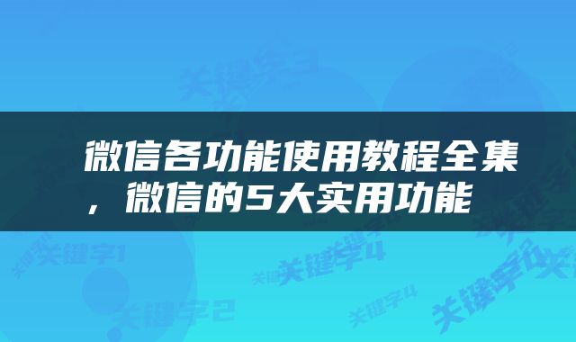  微信各功能使用教程全集，微信的5大实用功能 