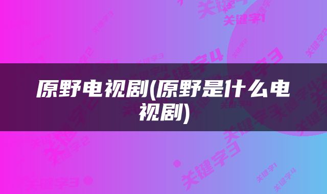 原野电视剧(原野是什么电视剧)
