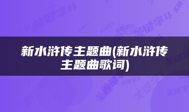 新水浒传主题曲(新水浒传主题曲歌词)