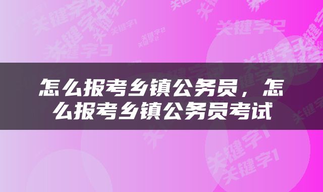 怎么报考乡镇公务员，怎么报考乡镇公务员考试