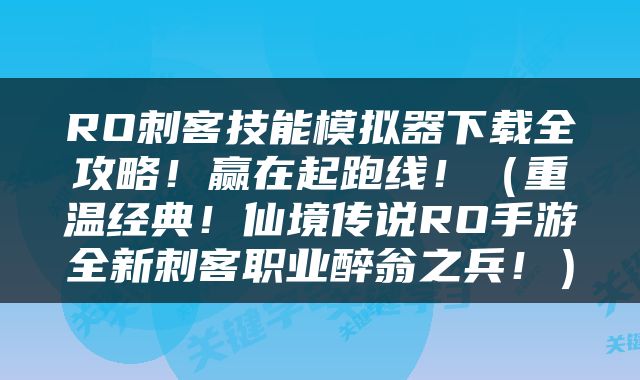 RO刺客技能模拟器下载全攻略！赢在起跑线！（重温经典！仙境传说RO手游全新刺客职业醉翁之兵！）