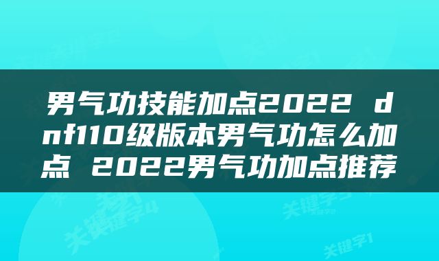 男气功技能加点2022 dnf110级版本男气功怎么加点 2022男气功加点推荐