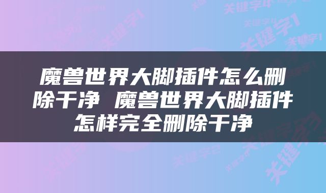 魔兽世界大脚插件怎么删除干净 魔兽世界大脚插件怎样完全删除干净