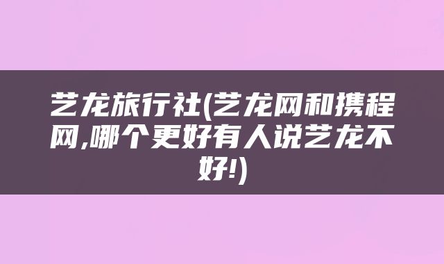 艺龙旅行社(艺龙网和携程网,哪个更好有人说艺龙不好!)