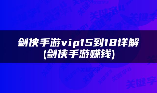 剑侠手游vip15到18详解(剑侠手游赚钱)
