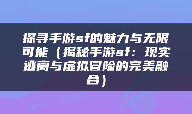 探寻手游sf的魅力与无限可能（揭秘手游sf：现实逃离与虚拟冒险的完美融合）