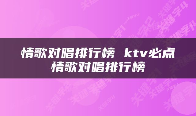 情歌对唱排行榜 ktv必点情歌对唱排行榜