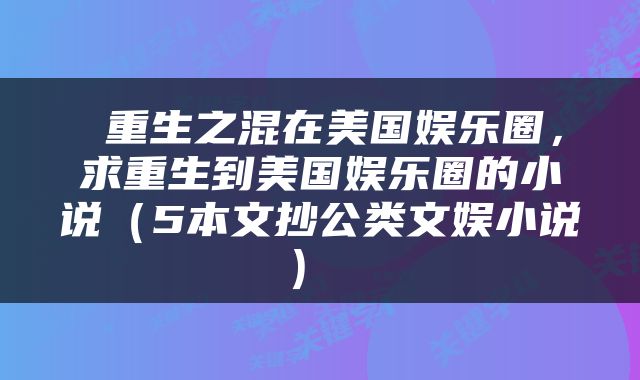 重生之混在美国娱乐圈，求重生到美国娱乐圈的小说（5本文抄公类文娱小说） 