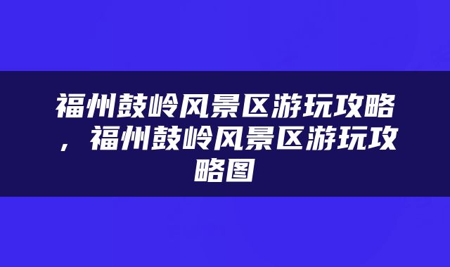 福州鼓岭风景区游玩攻略，福州鼓岭风景区游玩攻略图