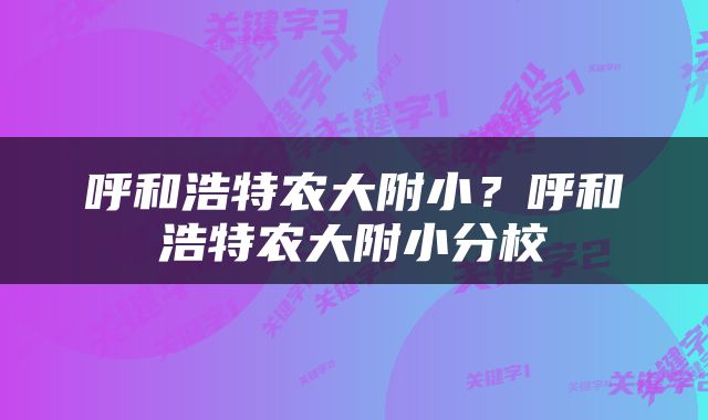 呼和浩特农大附小？呼和浩特农大附小分校