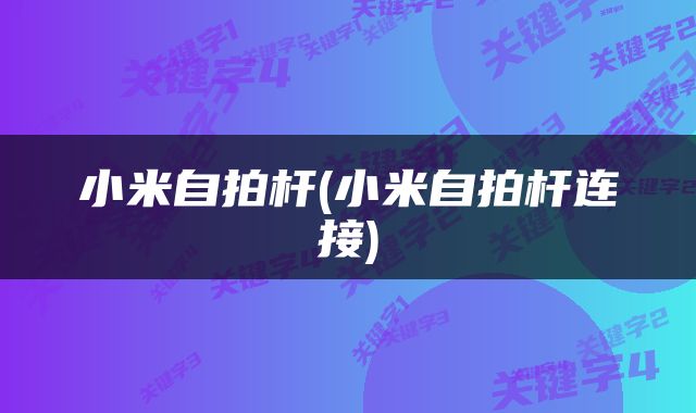 小米自拍杆(小米自拍杆连接)