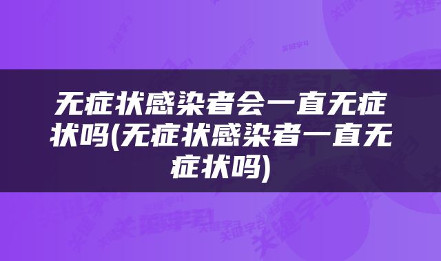 无症状感染者会一直无症状吗(无症状感染者一直无症状吗)