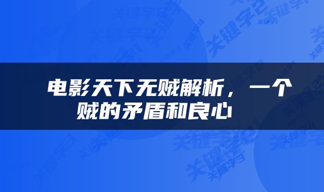  电影天下无贼解析，一个贼的矛盾和良心 