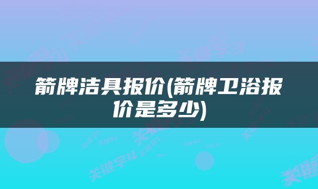 箭牌洁具报价(箭牌卫浴报价是多少)