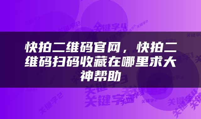 快拍二维码官网，快拍二维码扫码收藏在哪里求大神帮助