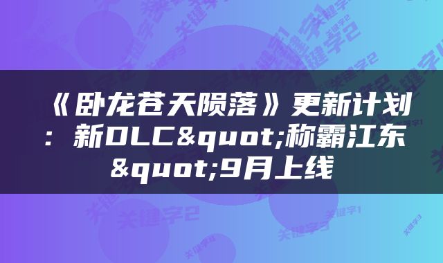 《卧龙苍天陨落》更新计划：新DLC"称霸江东"9月上线