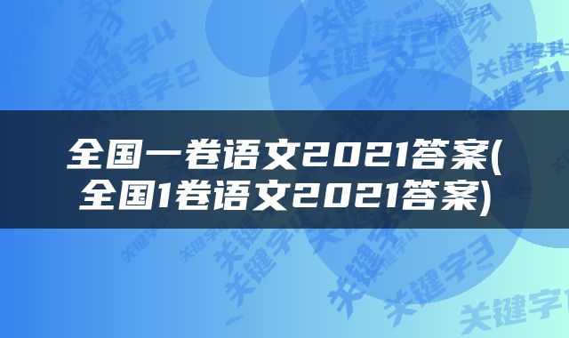 全国一卷语文2021答案(全国1卷语文2021答案)