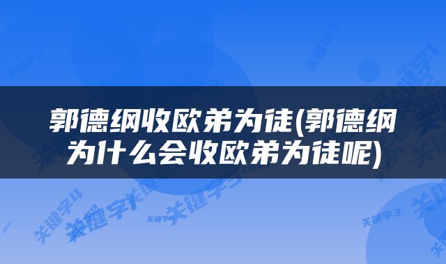 郭德纲收欧弟为徒(郭德纲为什么会收欧弟为徒呢)