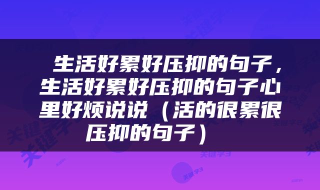  生活好累好压抑的句子，生活好累好压抑的句子心里好烦说说（活的很累很压抑的句子） 