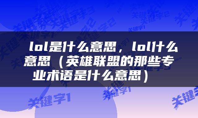  lol是什么意思，lol什么意思（英雄联盟的那些专业术语是什么意思） 