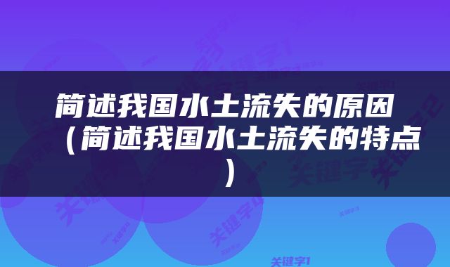 简述我国水土流失的原因（简述我国水土流失的特点）