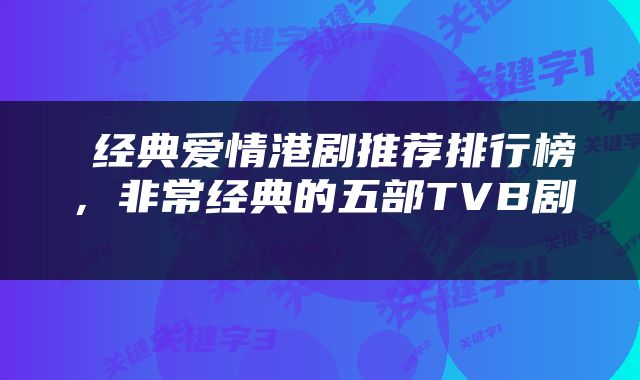  经典爱情港剧推荐排行榜，非常经典的五部TVB剧 