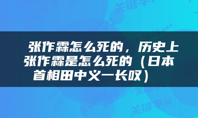  张作霖怎么死的，历史上张作霖是怎么死的（日本首相田中义一长叹） 