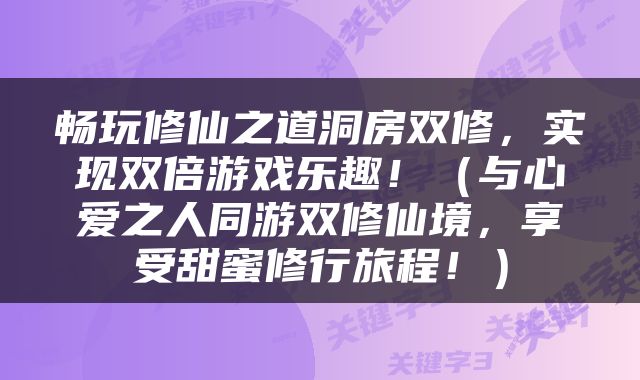 畅玩修仙之道洞房双修，实现双倍游戏乐趣！（与心爱之人同游双修仙境，享受甜蜜修行旅程！）