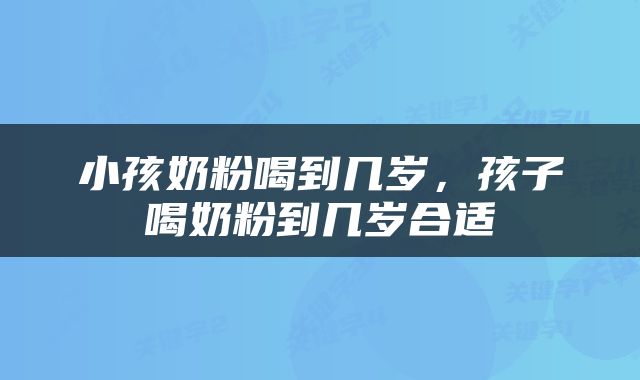 小孩奶粉喝到几岁，孩子喝奶粉到几岁合适