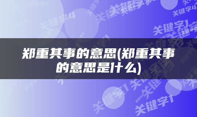 郑重其事的意思(郑重其事的意思是什么)