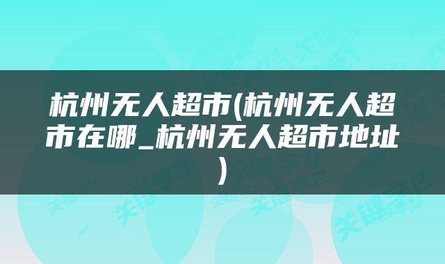 杭州无人超市(杭州无人超市在哪_杭州无人超市地址)