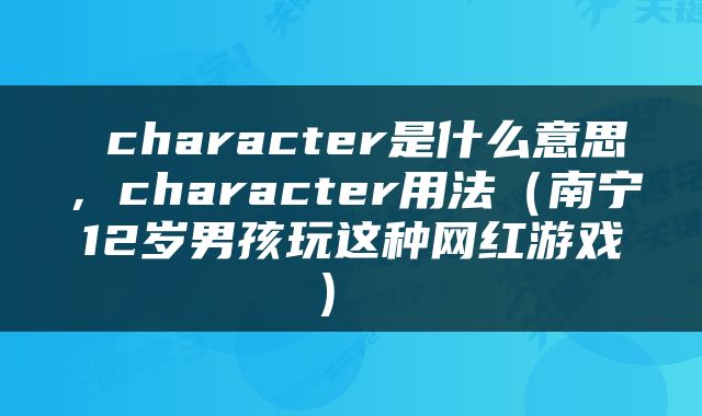  character是什么意思，character用法（南宁12岁男孩玩这种网红游戏） 