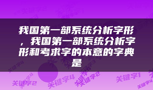 我国第一部系统分析字形，我国第一部系统分析字形和考求字的本意的字典是