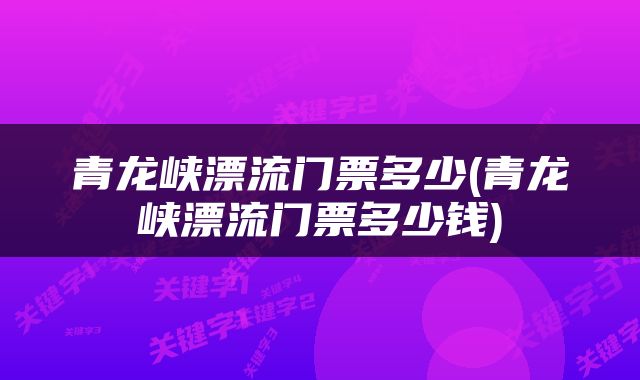 青龙峡漂流门票多少(青龙峡漂流门票多少钱)