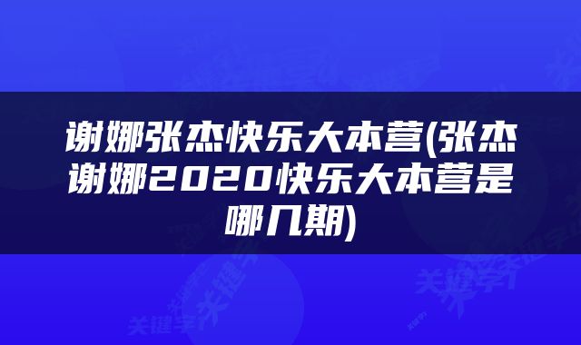 谢娜张杰快乐大本营(张杰谢娜2020快乐大本营是哪几期)