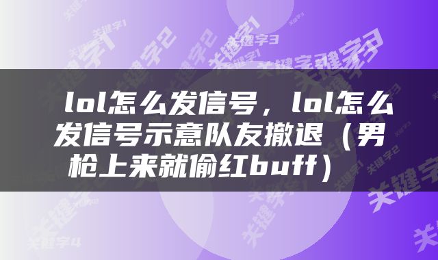  lol怎么发信号，lol怎么发信号示意队友撤退（男枪上来就偷红buff） 