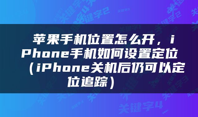  苹果手机位置怎么开，iPhone手机如何设置定位（iPhone关机后仍可以定位追踪） 
